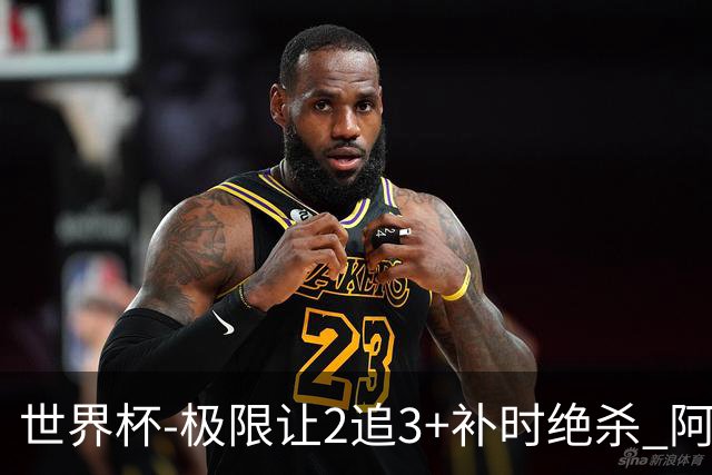 世界杯-极限让2追3+补时绝杀 阿根廷3-2逆转埃及进8强